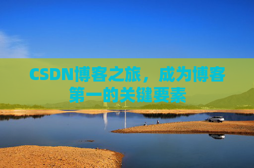 CSDN博客之旅,成为博客第一的关键要素